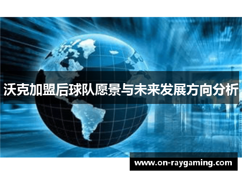 沃克加盟后球队愿景与未来发展方向分析