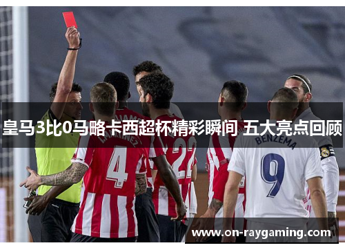 皇马3比0马略卡西超杯精彩瞬间 五大亮点回顾