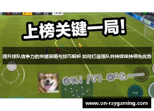提升球队竞争力的关键策略与技巧解析 如何打造强队并持续保持领先优势