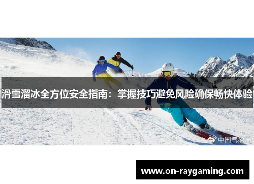 滑雪溜冰全方位安全指南：掌握技巧避免风险确保畅快体验