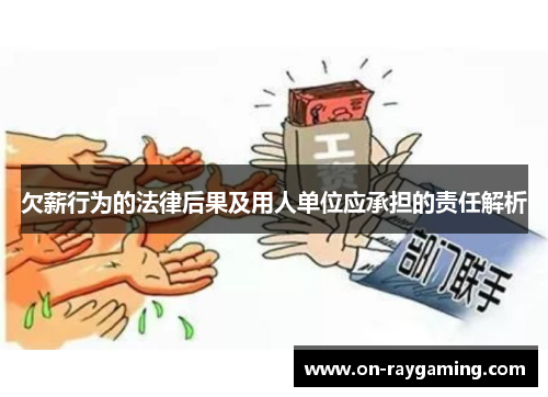 欠薪行为的法律后果及用人单位应承担的责任解析