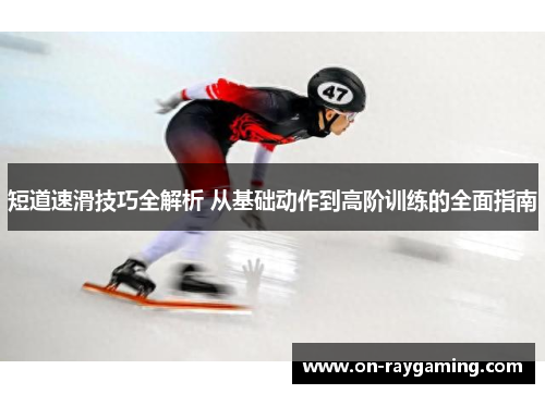 短道速滑技巧全解析 从基础动作到高阶训练的全面指南