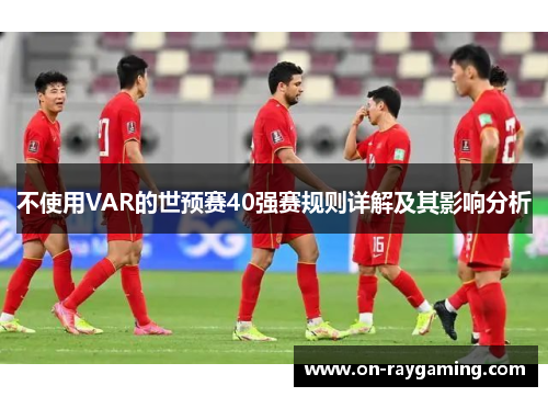 不使用VAR的世预赛40强赛规则详解及其影响分析
