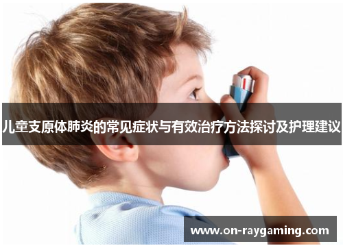 儿童支原体肺炎的常见症状与有效治疗方法探讨及护理建议