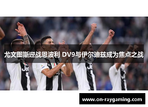 尤文图斯迎战恩波利 DV9与伊尔迪兹成为焦点之战