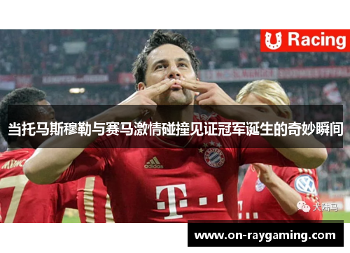 当托马斯穆勒与赛马激情碰撞见证冠军诞生的奇妙瞬间