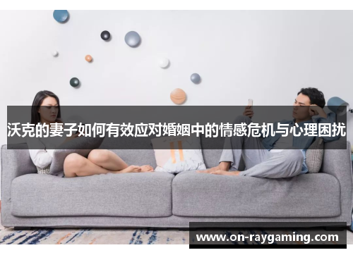 沃克的妻子如何有效应对婚姻中的情感危机与心理困扰
