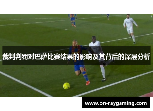裁判判罚对巴萨比赛结果的影响及其背后的深层分析