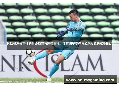 运动员家暴事件的社会反响与道德审视：体育明星责任与公众形象的双重挑战