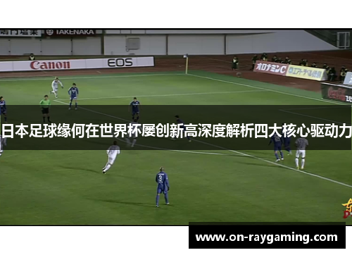 日本足球缘何在世界杯屡创新高深度解析四大核心驱动力