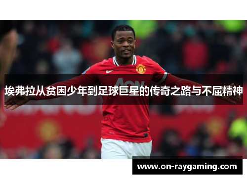 埃弗拉从贫困少年到足球巨星的传奇之路与不屈精神