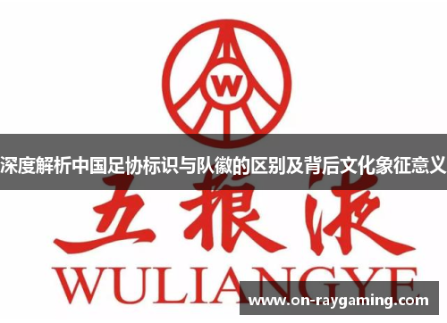 深度解析中国足协标识与队徽的区别及背后文化象征意义